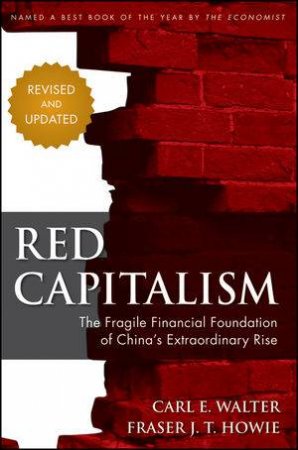 Red Capitalism: The Fragile Financial Foundation of China's Extraordinary Rise, Revised Edition by Carl Walter & Fraser Howie 