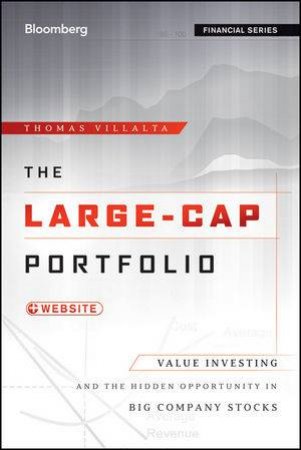 The Large-cap Portfolio + Website: Value Investing and the Hidden Opportunity in Big Company Stocks by Thomas Villalta