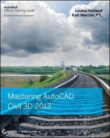 Mastering AutoCAD Civil 3D 2013 by Louisa Holland &  Kati Mercier