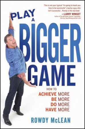 Play a Bigger Game: How to Achieve More, Be More, Do More, Have More by Rowdy McLean