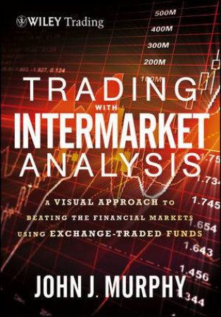 Trading with Intermarket Analysis: A Visual Approach to Beating the Financial Markets Using Exchange-traded Funds by Murphy