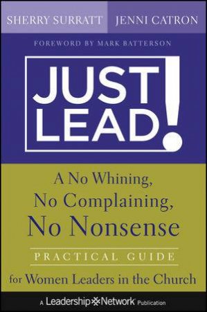 Just Lead! a No Whining, No Complaining, No Nonsense Practical Guide for Women Leaders in the Church by Sherry Surratt & Jenni Catron