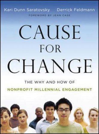 Cause for Change: The Why and How of Nonprofit Millennial Engagement by Kari Dunn Saratovsky & Derrick Feldmann