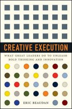 Creative Execution What Great Leaders Do to Unleash Bold Thinking and Innovation