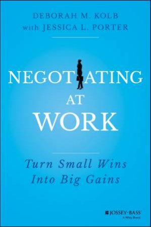 Negotiating at Work by Deborah M. Kolb & Jessica L. Porter