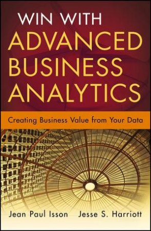 Advanced Business Analytics: Creating Business Value From Your Data by Jean-Paul Isson & Jesse Harriott 