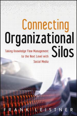 Connecting Organizational Silos: Taking Knowledge Flow Management to the Next Level with Social Media by Frank Leistner
