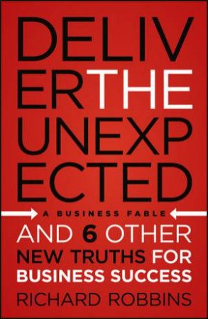 Deliver The Unexpected: And Six Other New Truths For Business Success by Robbins