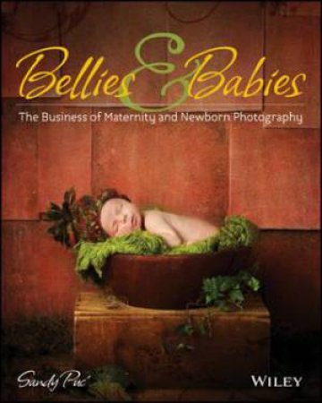 Bellies And Babies: The Art Of Maternity And Newborn Photography by Sandy Puc'