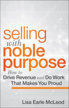 Selling With Noble Purpose: How To Drive Revenue And Do Work That Makes You Proud by Mcleod