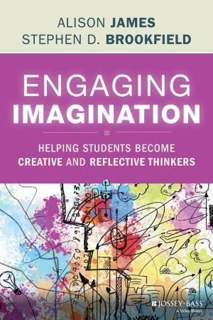 Engaging Imagination: Helping Students Become Creative and Reflective Thinkers by Alison James & Stephen D. Brookfield