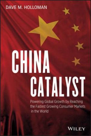 China Catalyst: Powering Global Growth by Reaching the Fastest Growing Consumer Market in the World by David M. Holloman