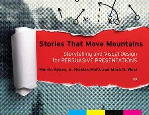 Stories That Move Mountains: Storytelling And Visual Design For Persuasive Presentations by Sykes