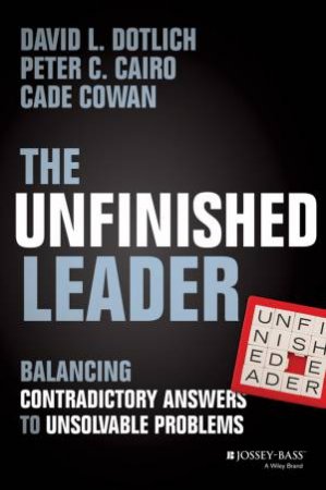 The Unfinished Leader by David L. Dotlich & Peter C. Cairo & Cade Cowan