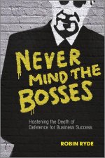 Never Mind The Bosses Hastening The Death Of Deference For Business Success