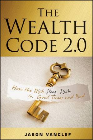 The Wealth Code 2.0: How the Rich Stay Rich in Good Times and Bad by Jason Vanclef