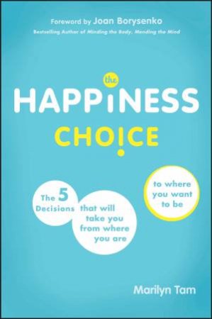 The Happiness Choice: The Five Decisions That Will Take You From Where You Are to Where You Want to Be by Marilyn Tam