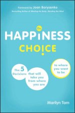 The Happiness Choice The Five Decisions That Will Take You From Where You Are to Where You Want to Be