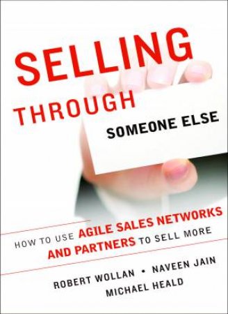 Selling Through Someone Else: How to Use Sales Networks and Partners to Sell More by Robert Wollan & Naveen Jain & Michael Heald