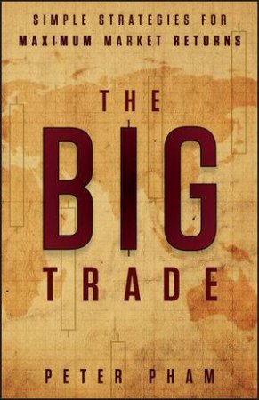 The Big Trade: Simple Strategies for Maximum Market Returns by Peter Pham