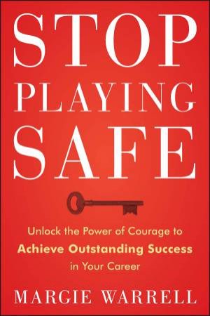 Stop Playing Safe: Rethink Risk. Unlock the Power of Courage. Achieve Outstanding Success by Margie Warrell