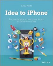 Idea to iPhone  the Essential Guide to Creating Your First App for the iPhone iPad and iPod Touch