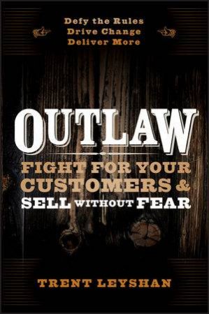 Outlaw: Fight for Your Customers and Sell Without Fear by Trent Leyshan