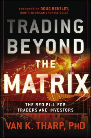 Trading Beyond the Matrix: The Red Pill for Traders and Investors by Van Tharp