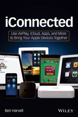 iConnected: Use Airplay, Icloud, Apps, and More to Bring Your Apple Devices Together by Ben Harvell