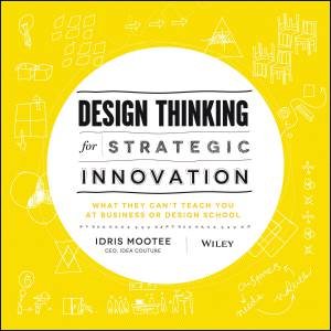 Design Thinking for Strategic Innovation by Idris Mootee