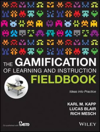 The Gamification of Learning and Instruction Fieldbook: Ideas Into Practice by Karl M. Kapp