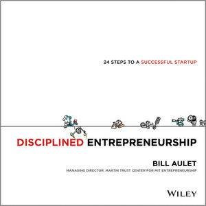 Disciplined Entrepreneurship: 24 Steps to a Successful Startup by William Aulet