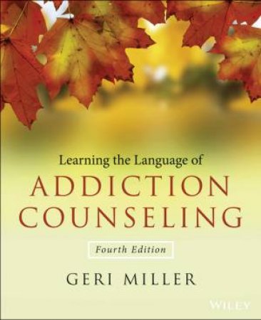 Learning the Language of Addiction Counseling - 4th Ed. by Geri Miller