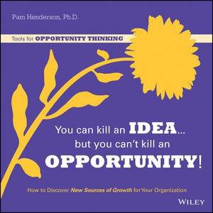 You Can Kill an Idea, But You Can't Kill an Opportunity by Pam Henderson