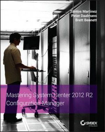 Mastering System Center 2012 R2 Configuration Manager by Santos Martinez & Peter Daalmans