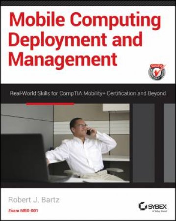 Mobile Computing Deployment and Management by Robert J. Bartz