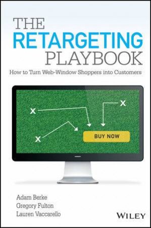 The Retargeting Playbook: How to Turn Web-Window Shoppers into Customers by Adam Berke & Gregory Fulton & Lauren Vaccarello