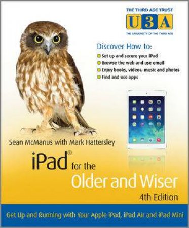 Ipad for the Older and Wiser- Get Up and Running with Apple Ipad, Ipad Air and Ipad Mini 4E by Sean McManus & Mark Hattersley