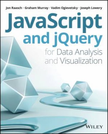 JavaScript and Jquery for Data Analysis and Visualization by Jon Raasch & Graham Murray & Vadim Ogievetsky & Jo