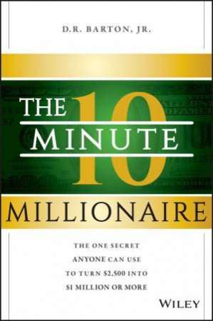 The 10-Minute Millionaire: The One Secret Anyone Can Use To Turn $2,500 Into $1 Million Or More by Robert Hsu