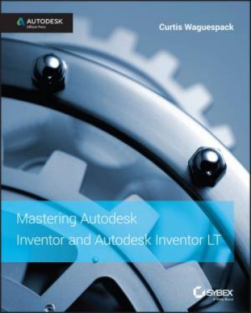 Mastering Autodesk Inventor 2015 and Autodesk Inventor LT 2015 by Curtis Waguespack