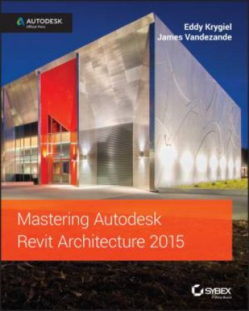 Mastering Autodesk Revit Architecture 2015 by Eddy Krygiel & James Vandezande