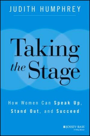 Taking the Stage:  How Women Can Speak Up, Stand Out, and Succeed by Judith Humphrey