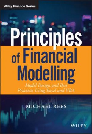 Principles Of Financial Modelling: Model Design And Best Practices Using Excel And VBA by Michael Rees