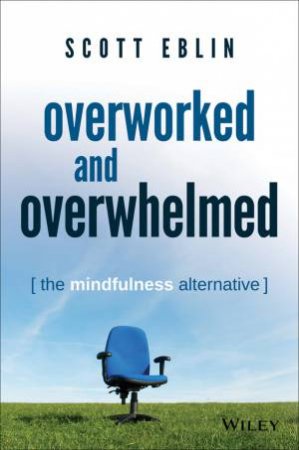 Overworked and Overwhelmed: The Mindfulness Alternative by Scott Eblin