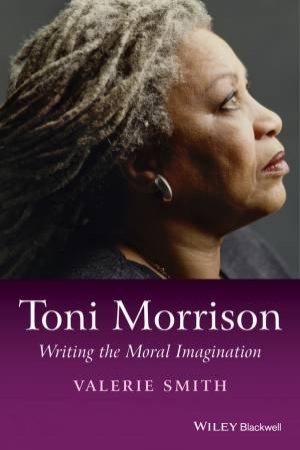 Toni Morrison: Writing the Moral Imagination by Valerie Smith