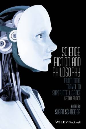 Science Fiction And Philosophy: From Time Travel To Superintelligence by Susan Schneider