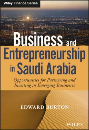 Business and Entrepreneurship in Saudi Arabia: Opportunities for Partnering and Investing in Emerging Business by Edward Burton