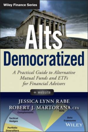 Alts Democratized: A practical guide to alternative mutal funds and EFTs for financial advisors by Jessica Lynn Rabe & Robert J. Martorana