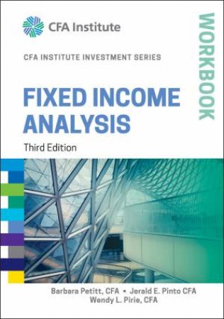 Fixed Income Analysis Workbook, 3rd Ed by Jerald E. Pinto & Barbara Petitt & Wendy L. Pirie